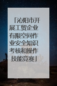 沁阳市开展工贸企业有限空间作业安全知识考核和操作技能竞赛