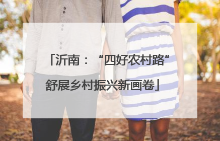 沂南：“四好农村路”舒展乡村振兴新画卷
