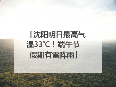 沈阳明日最高气温33℃！端午节假期有雷阵雨