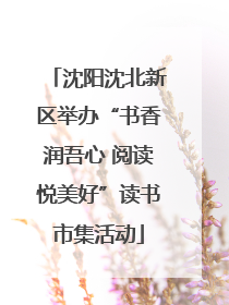 沈阳沈北新区举办“书香润吾心 阅读悦美好”读书市集活动