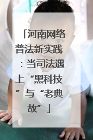 河南网络普法新实践：当司法遇上“黑科技”与“老典故”