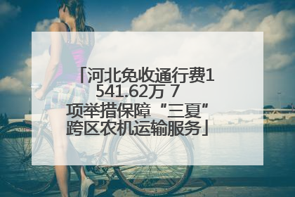 河北免收通行费1541.62万 7项举措保障“三夏”跨区农机运输服务