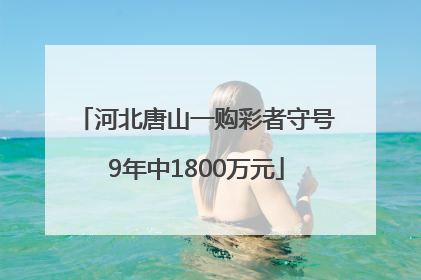 河北唐山一购彩者守号9年中1800万元