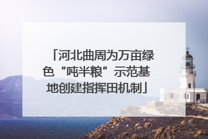 河北曲周为万亩绿色“吨半粮”示范基地创建指挥田机制