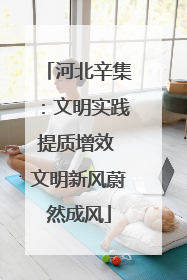 河北辛集：文明实践提质增效 文明新风蔚然成风