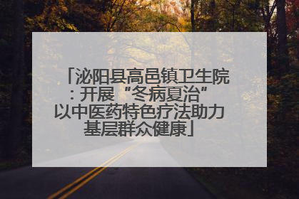 泌阳县高邑镇卫生院：开展“冬病夏治” 以中医药特色疗法助力基层群众健康