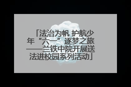 法治为帆 护航少年“六一”逐梦之旅——兰铁中院开展送法进校园系列活动