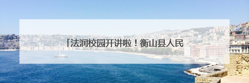法润校园开讲啦！衡山县人民法院开展 送法进校园活动
