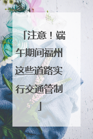 注意！端午期间福州这些道路实行交通管制