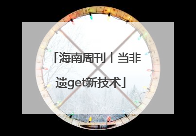海南周刊丨当非遗get新技术