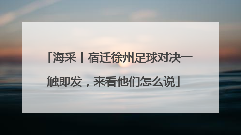 海采丨宿迁徐州足球对决一触即发，来看他们怎么说