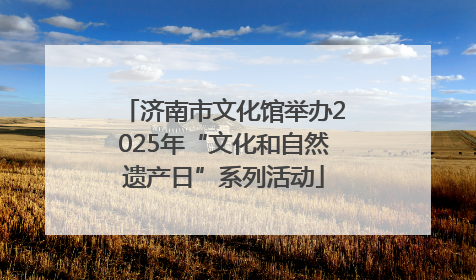 济南市文化馆举办2025年“文化和自然遗产日”系列活动