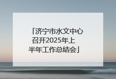济宁市水文中心召开2025年上半年工作总结会