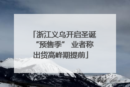 浙江义乌开启圣诞“预售季” 业者称出货高峰期提前