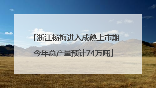 浙江杨梅进入成熟上市期 今年总产量预计74万吨