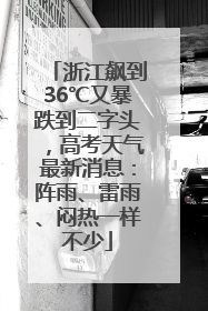 浙江飙到36℃又暴跌到二字头，高考天气最新消息：阵雨、雷雨、闷热一样不少
