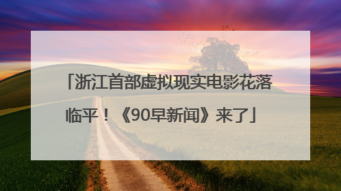浙江首部虚拟现实电影花落临平！《90早新闻》来了
