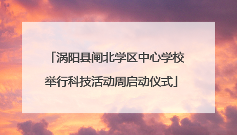 涡阳县闸北学区中心学校举行科技活动周启动仪式