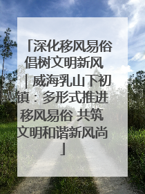 深化移风易俗 倡树文明新风｜威海乳山下初镇：多形式推进移风易俗 共筑文明和谐新风尚