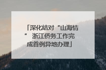 深化结对“山海情” 浙江侨务工作完成首例异地办理