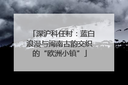 深沪科任村：蓝白浪漫与闽南古韵交织的“欧洲小镇”
