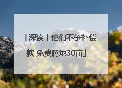 深读丨他们不争补偿款 免费腾地30亩
