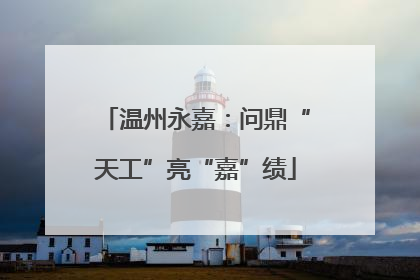 温州永嘉：问鼎“天工”亮“嘉”绩