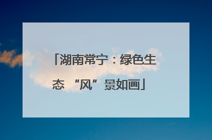 湖南常宁：绿色生态 “风”景如画