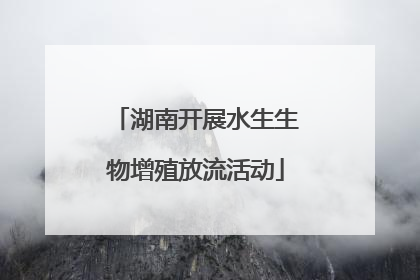 湖南开展水生生物增殖放流活动