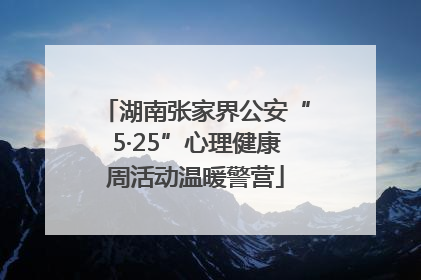 湖南张家界公安“5·25”心理健康周活动温暖警营