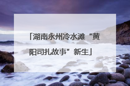 湖南永州冷水滩“黄阳司扎故事”新生