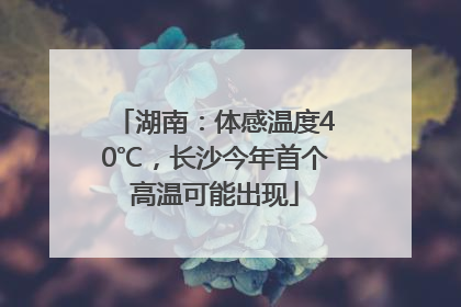 湖南：体感温度40℃，长沙今年首个高温可能出现