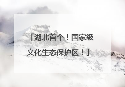 湖北首个！国家级文化生态保护区！