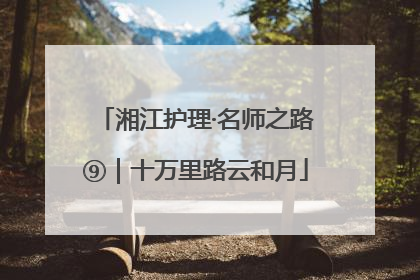 湘江护理·名师之路⑨｜十万里路云和月