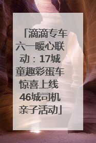 滴滴专车六一暖心联动：17城童趣彩蛋车惊喜上线 46城司机亲子活动