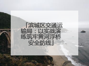 滨城区交通运输局：以实战演练筑牢黄河浮桥安全防线