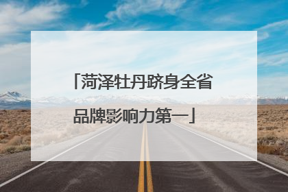 菏泽牡丹跻身全省品牌影响力第一