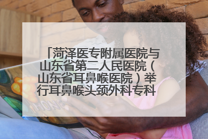 菏泽医专附属医院与山东省第二人民医院（山东省耳鼻喉医院）举行耳鼻喉头颈外科专科联盟签约揭牌仪式
