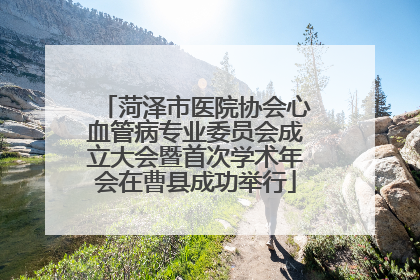 菏泽市医院协会心血管病专业委员会成立大会暨首次学术年会在曹县成功举行