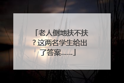 老人倒地扶不扶？这两名学生给出了答案……