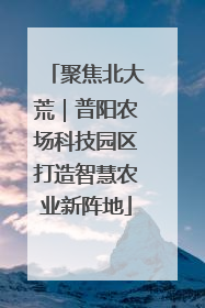 聚焦北大荒｜普阳农场科技园区打造智慧农业新阵地