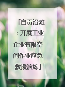 自贡沿滩：开展工业企业有限空间作业应急救援演练