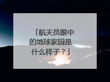 航天员眼中的地球家园是什么样子？