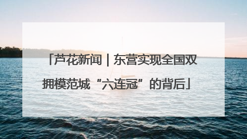 芦花新闻｜东营实现全国双拥模范城“六连冠”的背后
