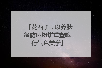 花西子：以养肤级防晒粉饼重塑旅行气色美学