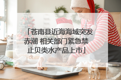 苍南县近海海域突发赤潮 相关部门紧急禁止贝类水产品上市