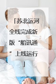 苏北运河全线完成新版“船讯通”上线运行