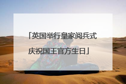 英国举行皇家阅兵式庆祝国王官方生日