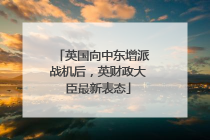 英国向中东增派战机后，英财政大臣最新表态
