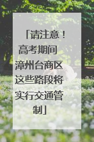 请注意！高考期间 漳州台商区这些路段将实行交通管制